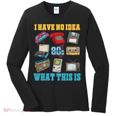 I Have No Idea What This Is 70s 80s 90s Theme Women's Long Sleeve Shirt