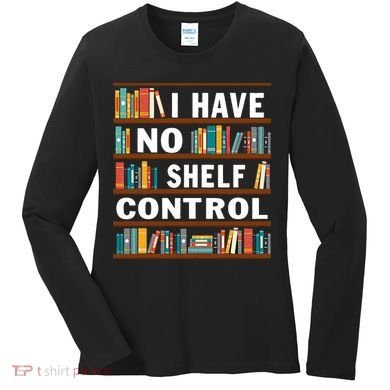 I Have No Shelf Control Funny Library Reading Lovers Women's Long Sleeve Shirt