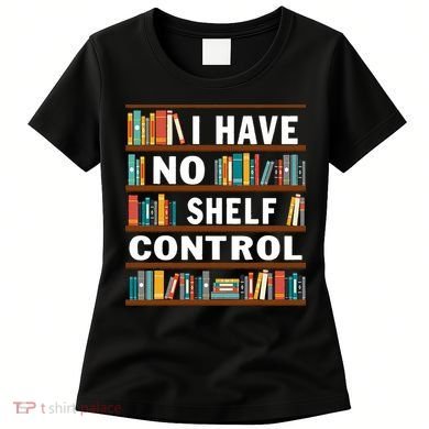 I Have No Shelf Control Funny Library Reading Lovers Women's T-Shirt