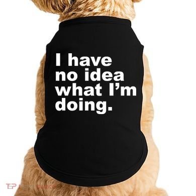I Have No Idea What I'm Doing Funny Slogan Doggie Tank
