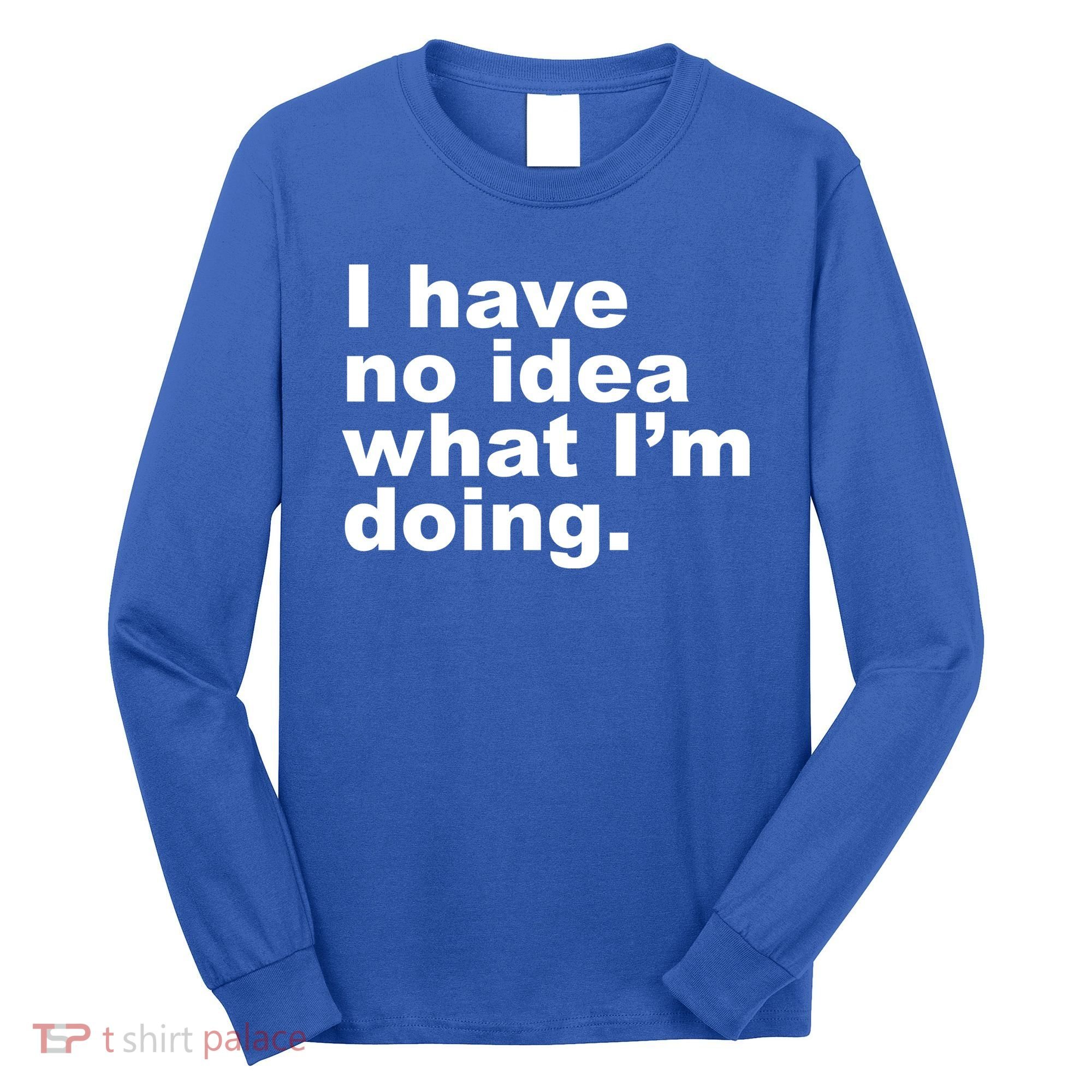 I Have No Idea What I'm Doing Funny Slogan Long Sleeve Shirt