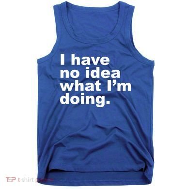 I Have No Idea What I'm Doing Funny Slogan Tank Top