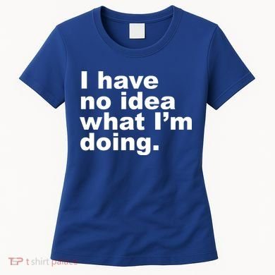 I Have No Idea What I'm Doing Funny Slogan Women's T-Shirt