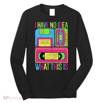 I Have No Idea What This Is 70s 80s 90s Long Sleeve Shirt