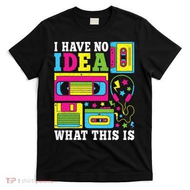 I Have No Idea What This Is 80s 90s T-Shirt
