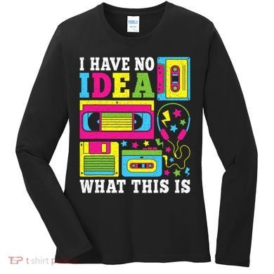 I Have No Idea What This Is 80s 90s Women's Long Sleeve Shirt