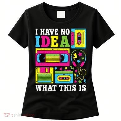 I Have No Idea What This Is 80s 90s Women's T-Shirt