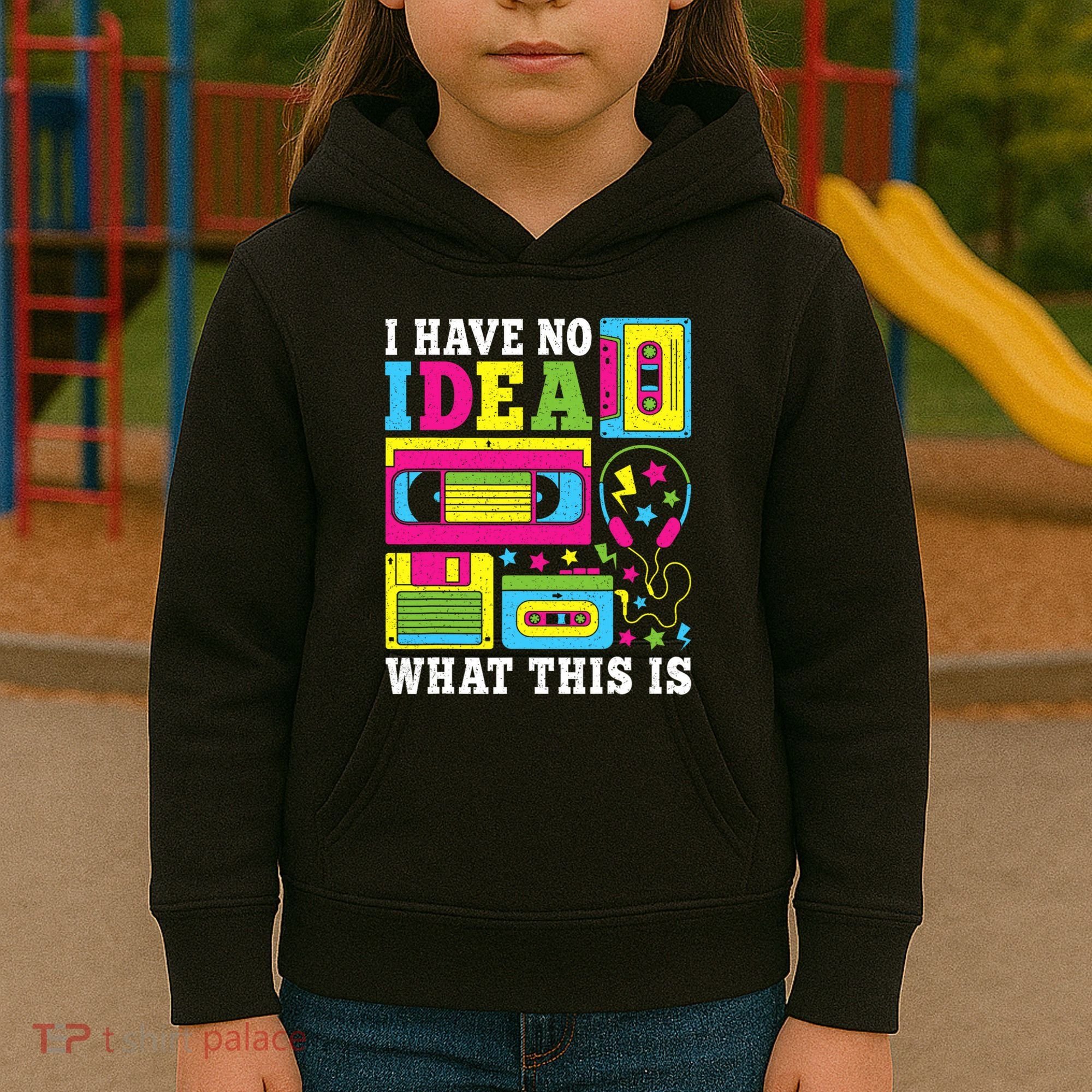 I Have No Idea What This Is 80s 90s Kids Hoodie
