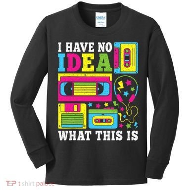I Have No Idea What This Is 80s 90s Kids Long Sleeve Shirt