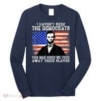 I Have Not Seen The Democrats This Mad Since We Took Away Their Slaves Long Sleeve Shirt thumb 0