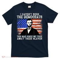 I Have Not Seen The Democrats This Mad Since We Took Away Their Slaves T-Shirt thumb 0