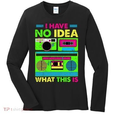 I Have No Idea What This Is 70s 80s 90s Women's Long Sleeve Shirt