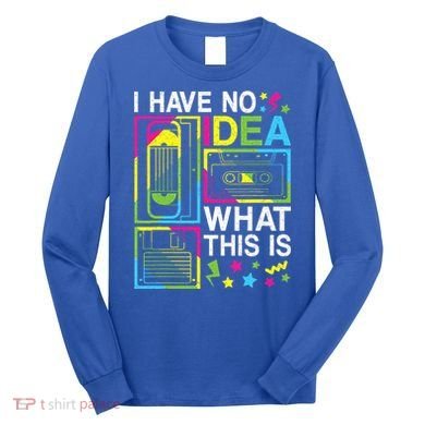 I Have No Idea What This Is 80s 90s Long Sleeve Shirt