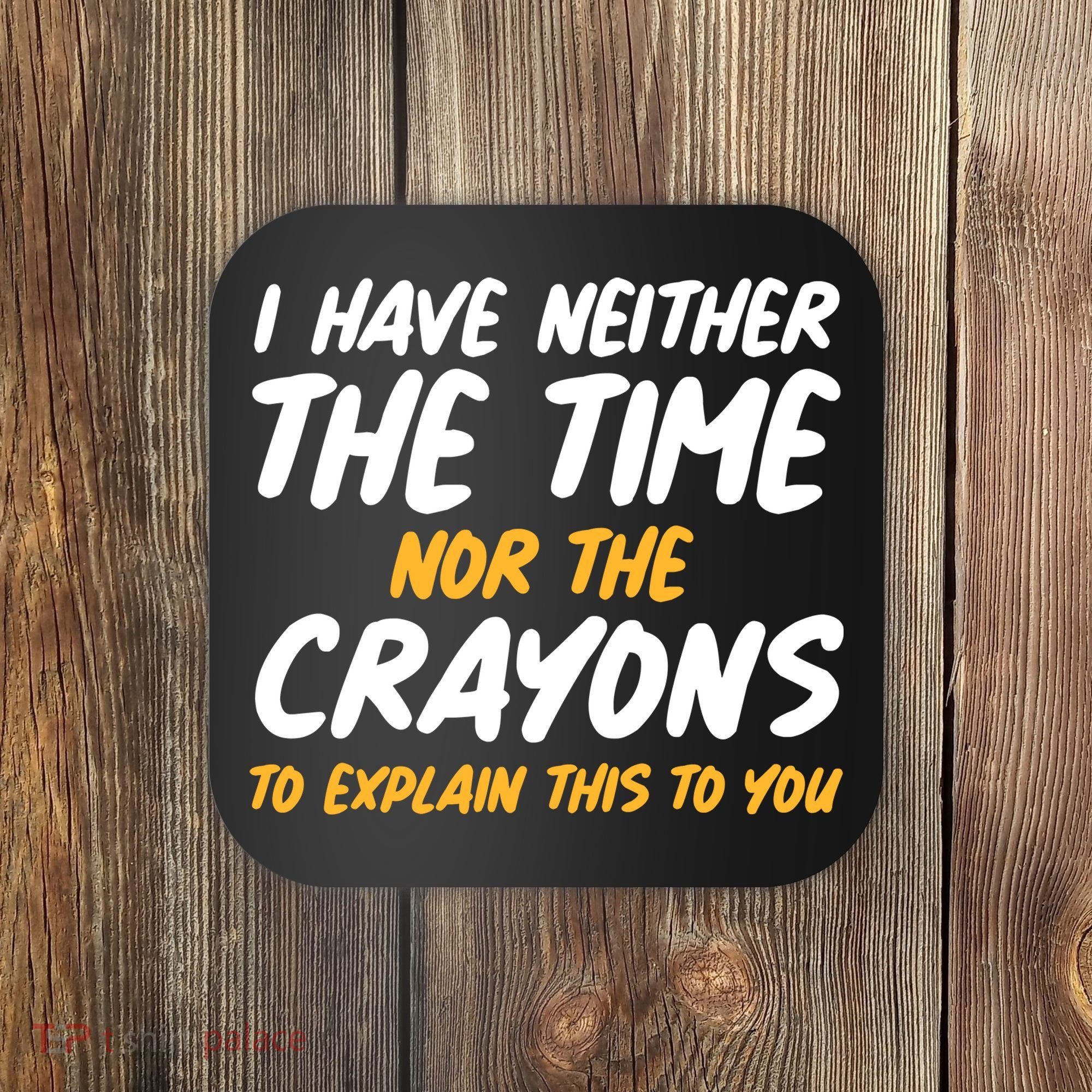I Have Neither The Time Nor The Crayons To Explain This To You Coaster