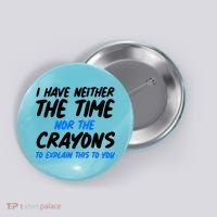 I Have Neither The Time Nor The Crayons To Explain This To You Button thumb 0