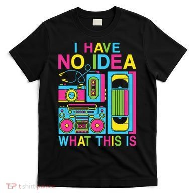 I Have No Idea What This Is 80s 90s Outfit T-Shirt