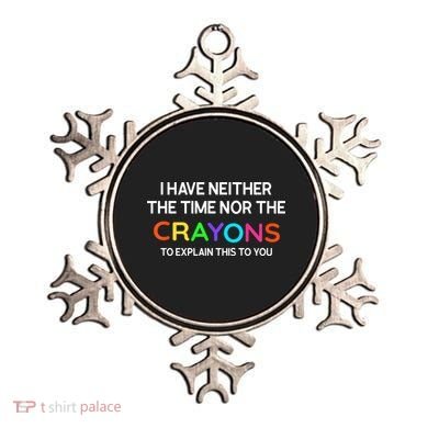 I Have Neither The Time Nor The Crayons To Explain This To You Ornament