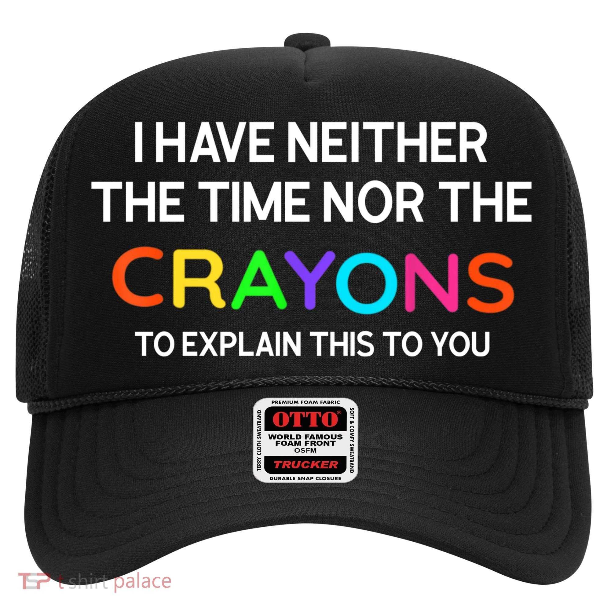 I Have Neither The Time Nor The Crayons To Explain This To You Hat