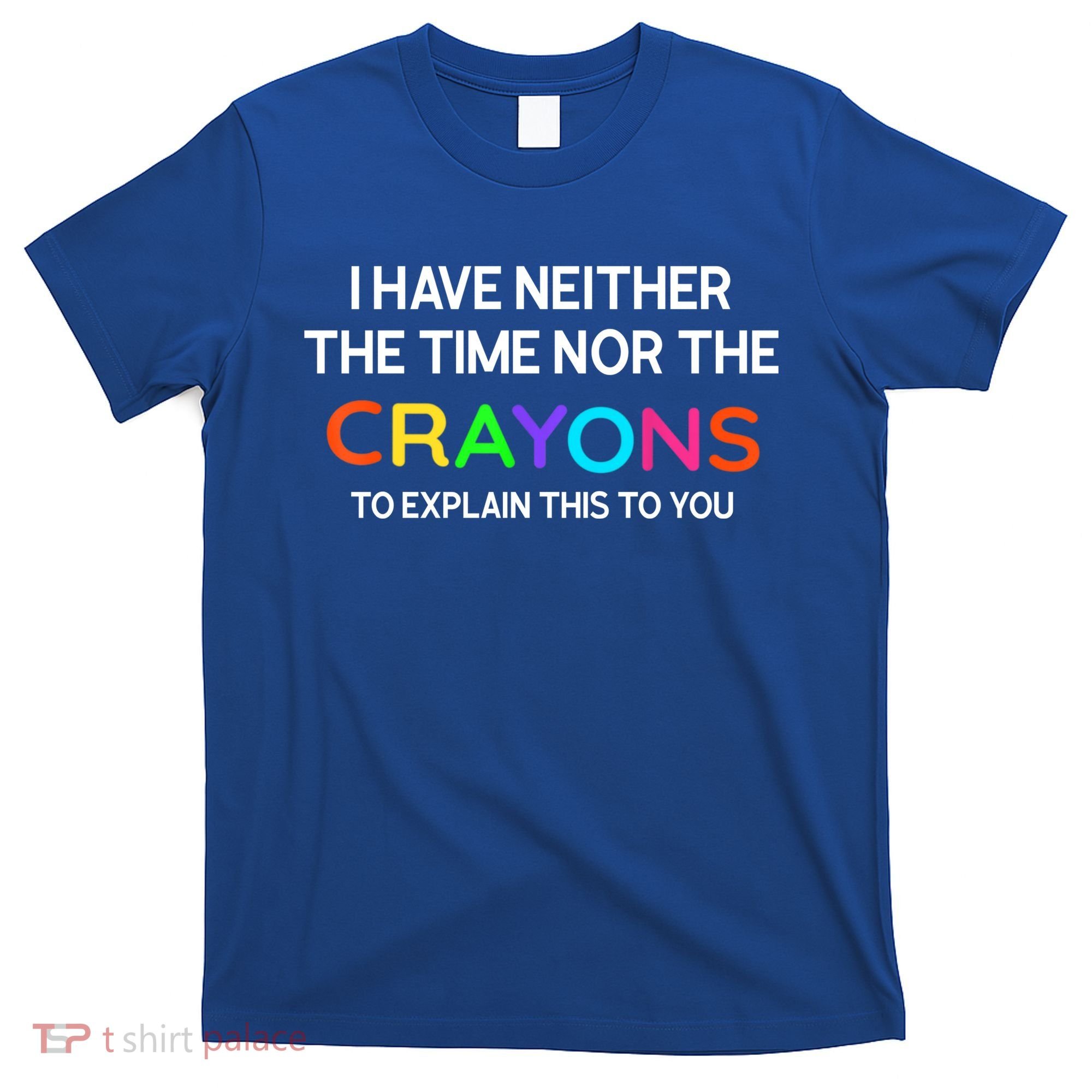 I Have Neither The Time Nor The Crayons To Explain This To You T-Shirt