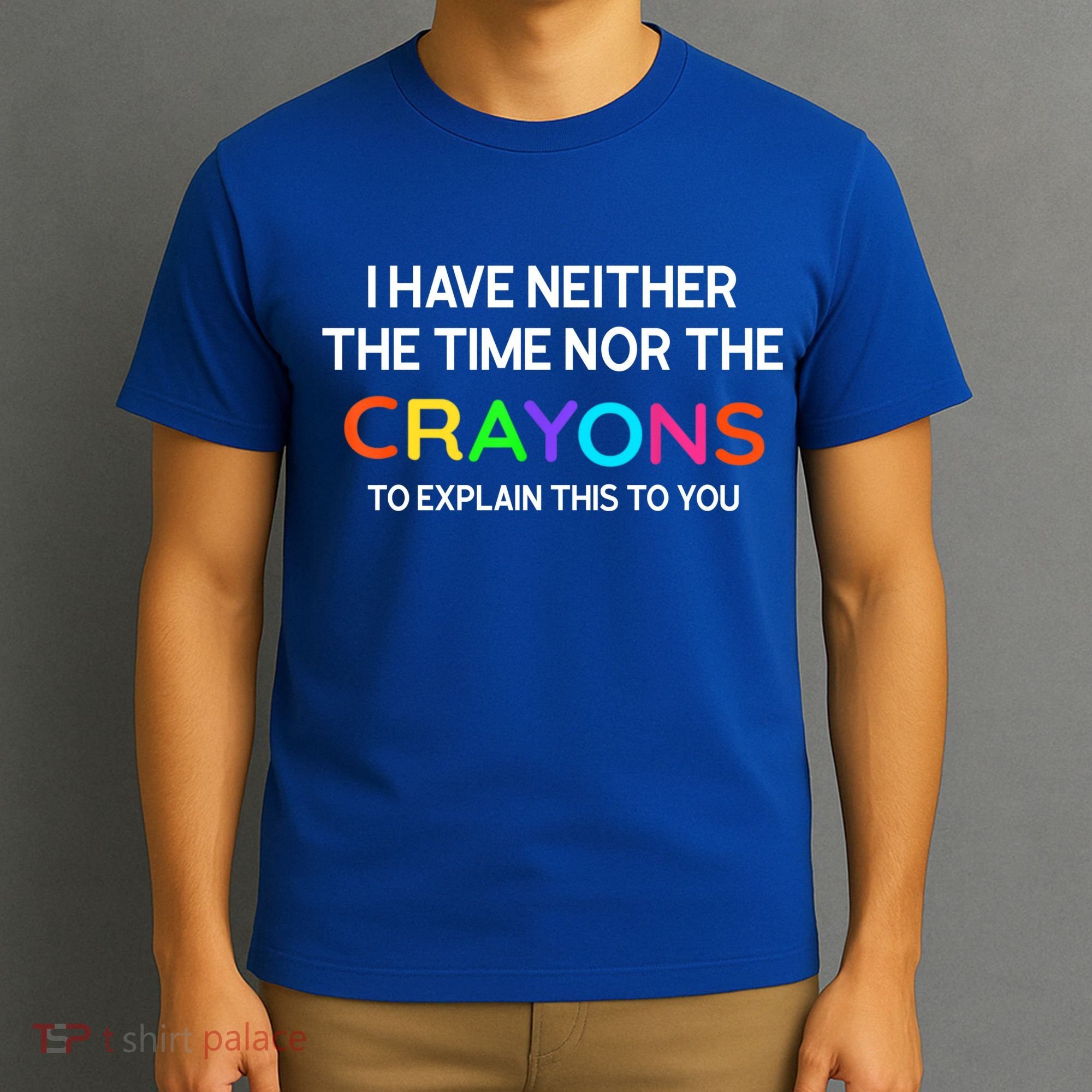 I Have Neither The Time Nor The Crayons To Explain This To You T-Shirt