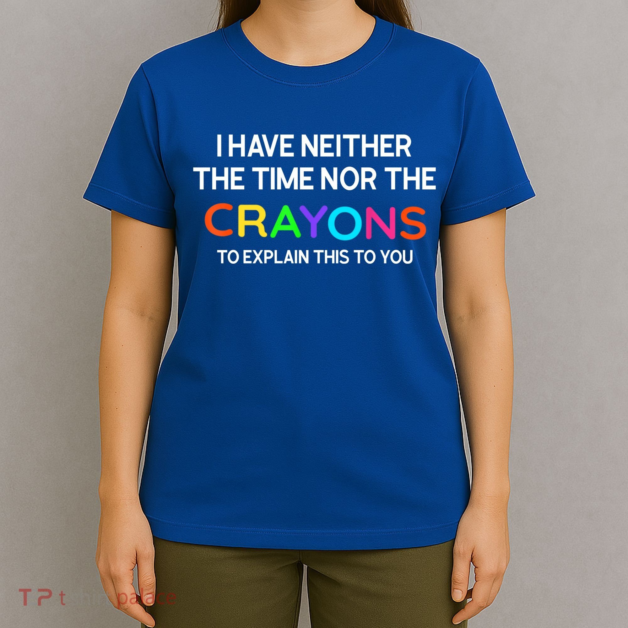 I Have Neither The Time Nor The Crayons To Explain This To You T-Shirt
