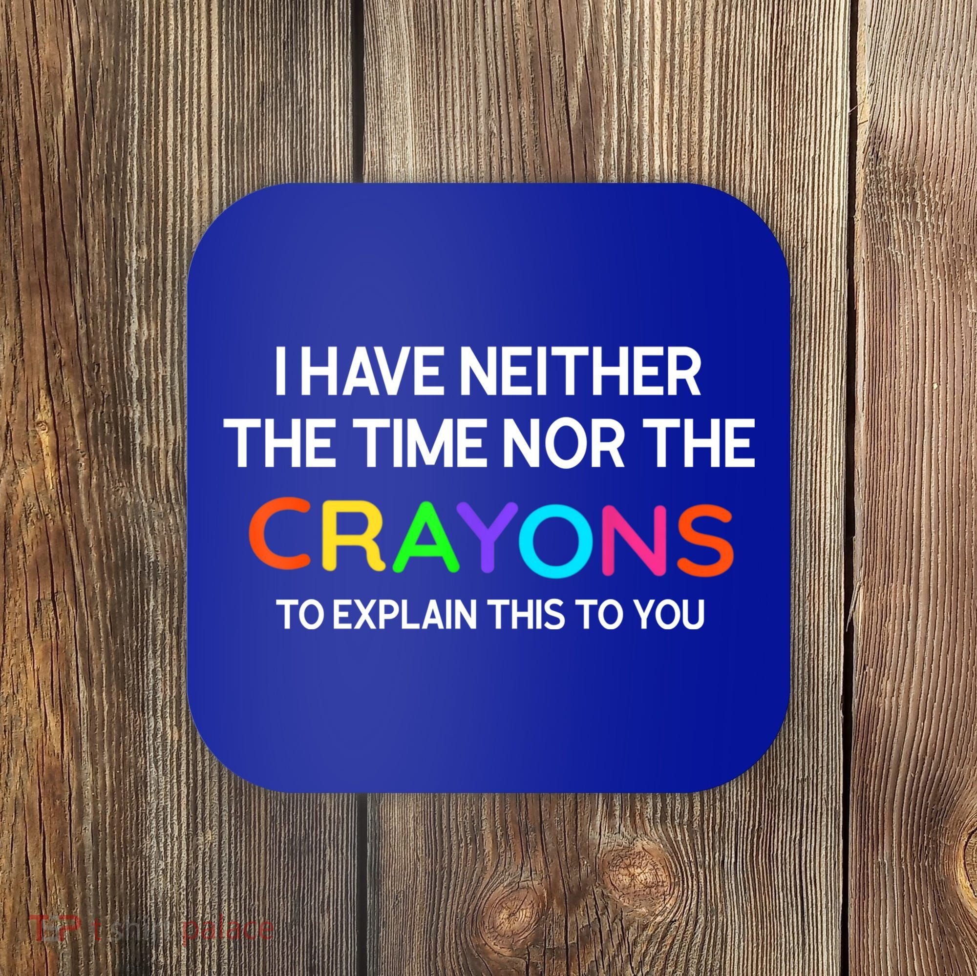 I Have Neither The Time Nor The Crayons To Explain This To You Coaster