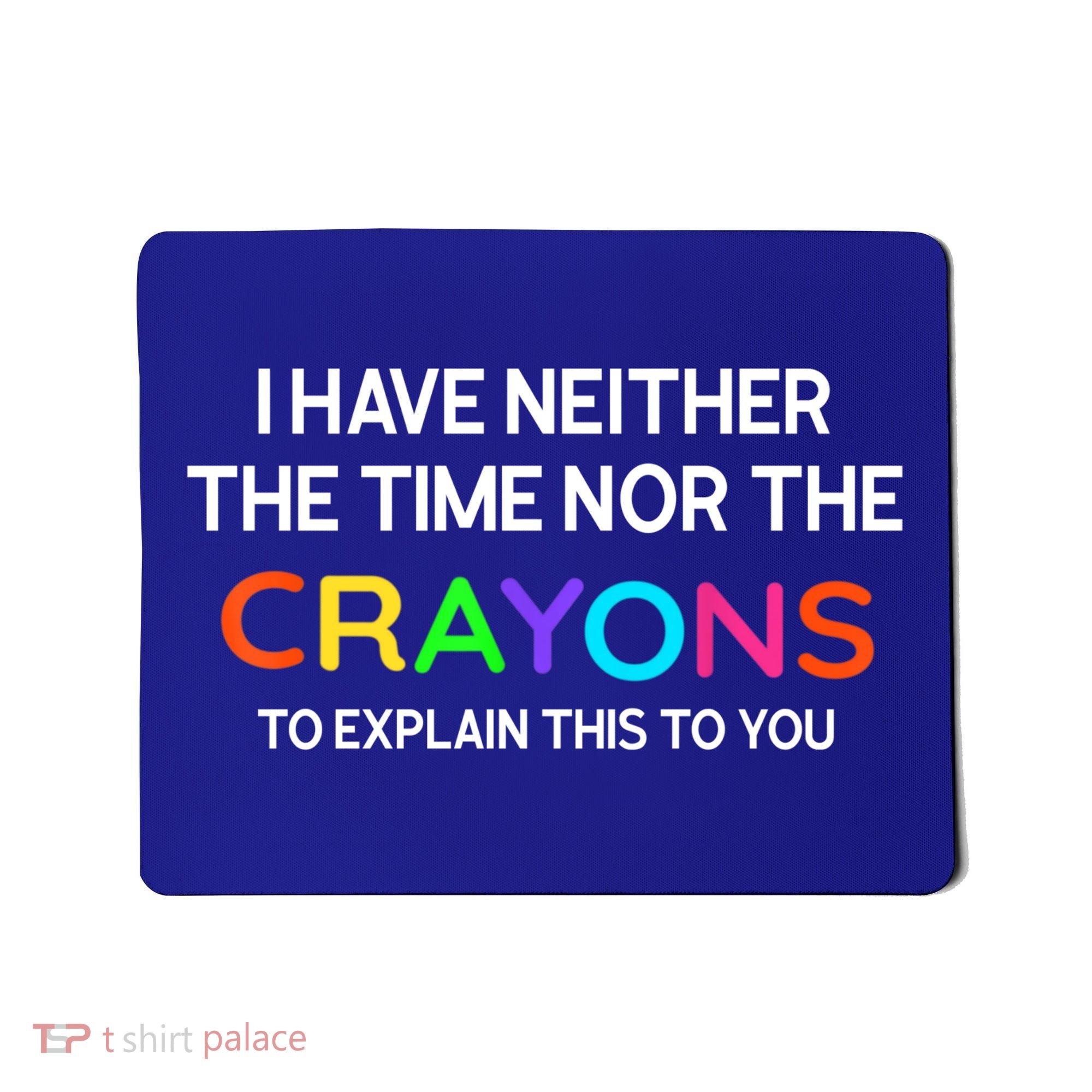 I Have Neither The Time Nor The Crayons To Explain This To You Mousepad