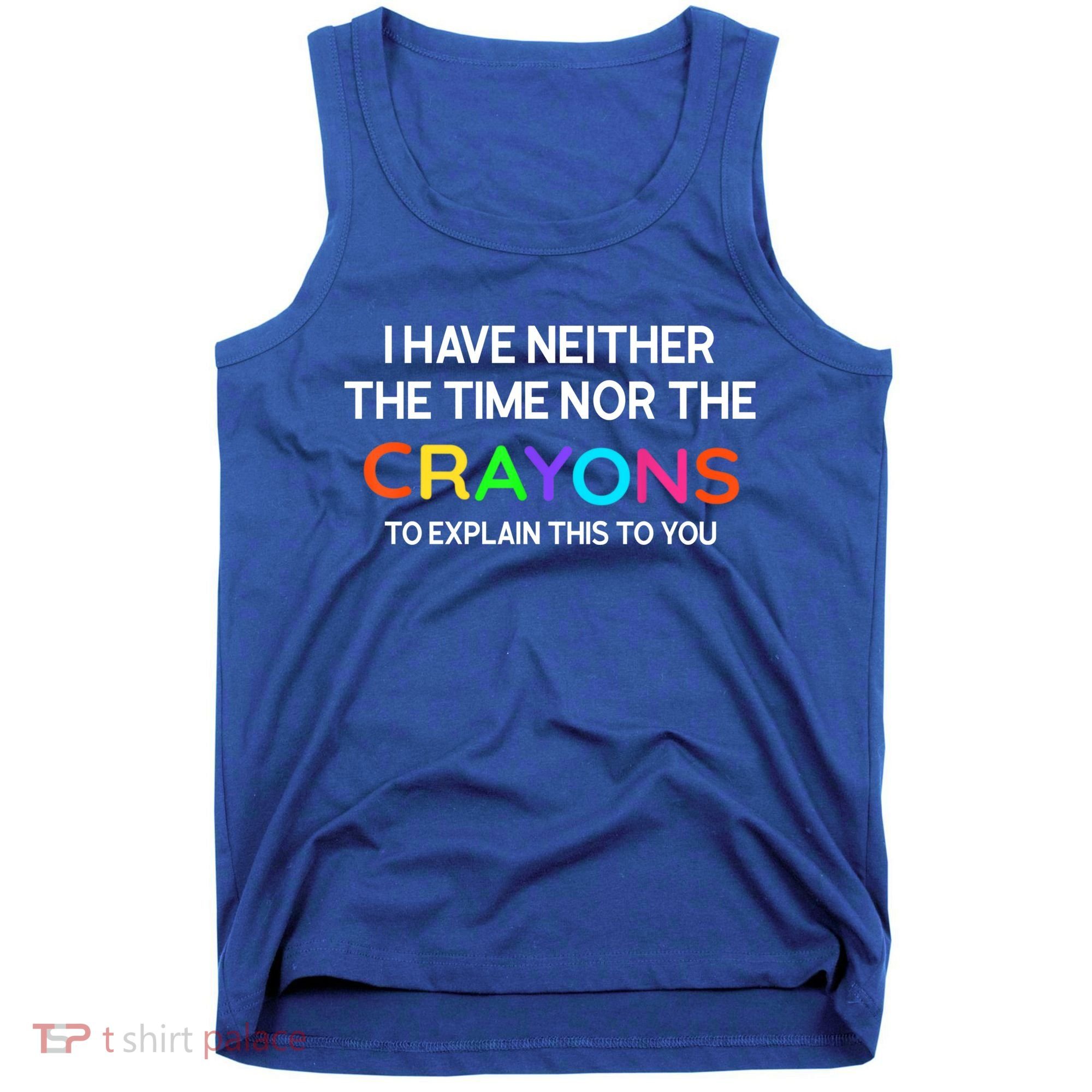 I Have Neither The Time Nor The Crayons To Explain This To You Tank Top