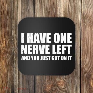 I Have One Nerve Left And You Just Got It Coaster