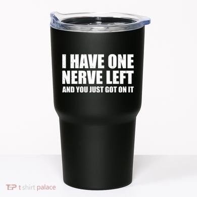 I Have One Nerve Left And You Just Got It Tumbler