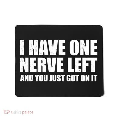 I Have One Nerve Left And You Just Got It Mousepad