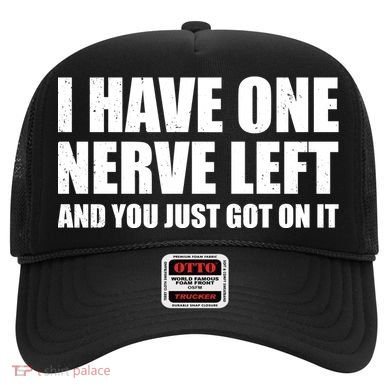 I Have One Nerve Left And You Just Got It Hat