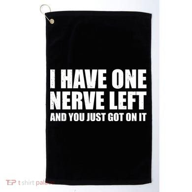 I Have One Nerve Left And You Just Got It Golf Towel