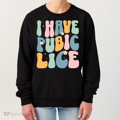 I Have Pubic Lice Funny Offensive Inappropriate Meme Women's Sweatshirt