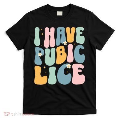 I Have Pubic Lice Funny Offensive Inappropriate Meme T-Shirt