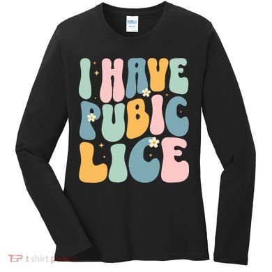 I Have Pubic Lice Funny Offensive Inappropriate Meme Women's Long Sleeve Shirt
