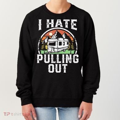 I Hate Pulling Out Funny Camper RV Camping Trailer Gift Women's Sweatshirt