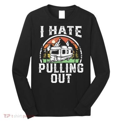 I Hate Pulling Out Funny Camper RV Camping Trailer Gift Long Sleeve Shirt