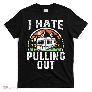 I Hate Pulling Out Funny Camper RV Camping Trailer Gift T-Shirt