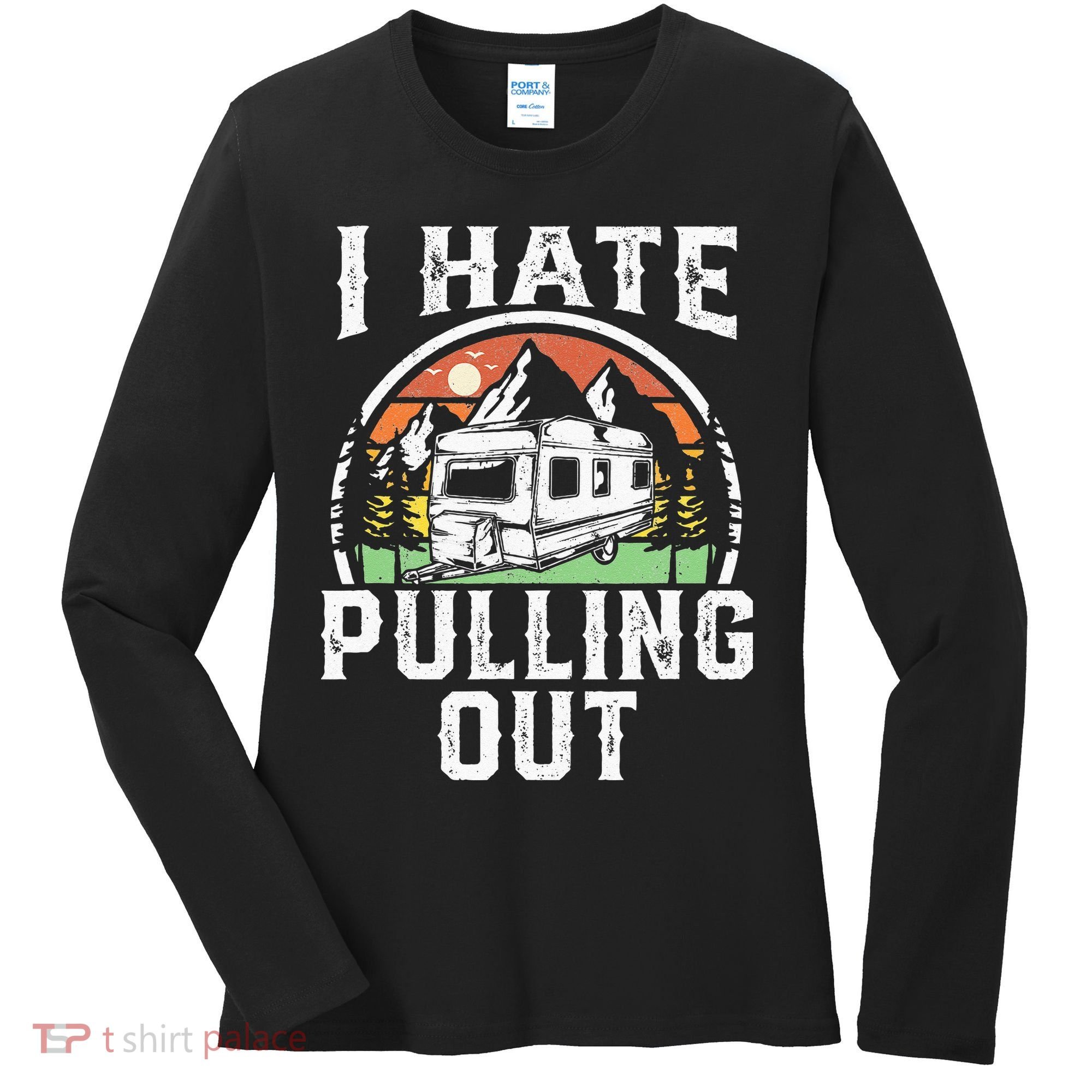 I Hate Pulling Out Funny Camper RV Camping Trailer Gift Women's Long Sleeve Shirt