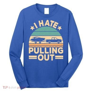 I Hate Pulling Out Boating Funny Retro Boat Captain Gift Long Sleeve Shirt