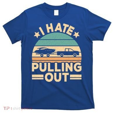 I Hate Pulling Out Boating Funny Retro Boat Captain Gift T-Shirt