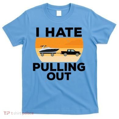 I Hate Pulling Out Boating Funny Retro Boat Captain Gift T-Shirt
