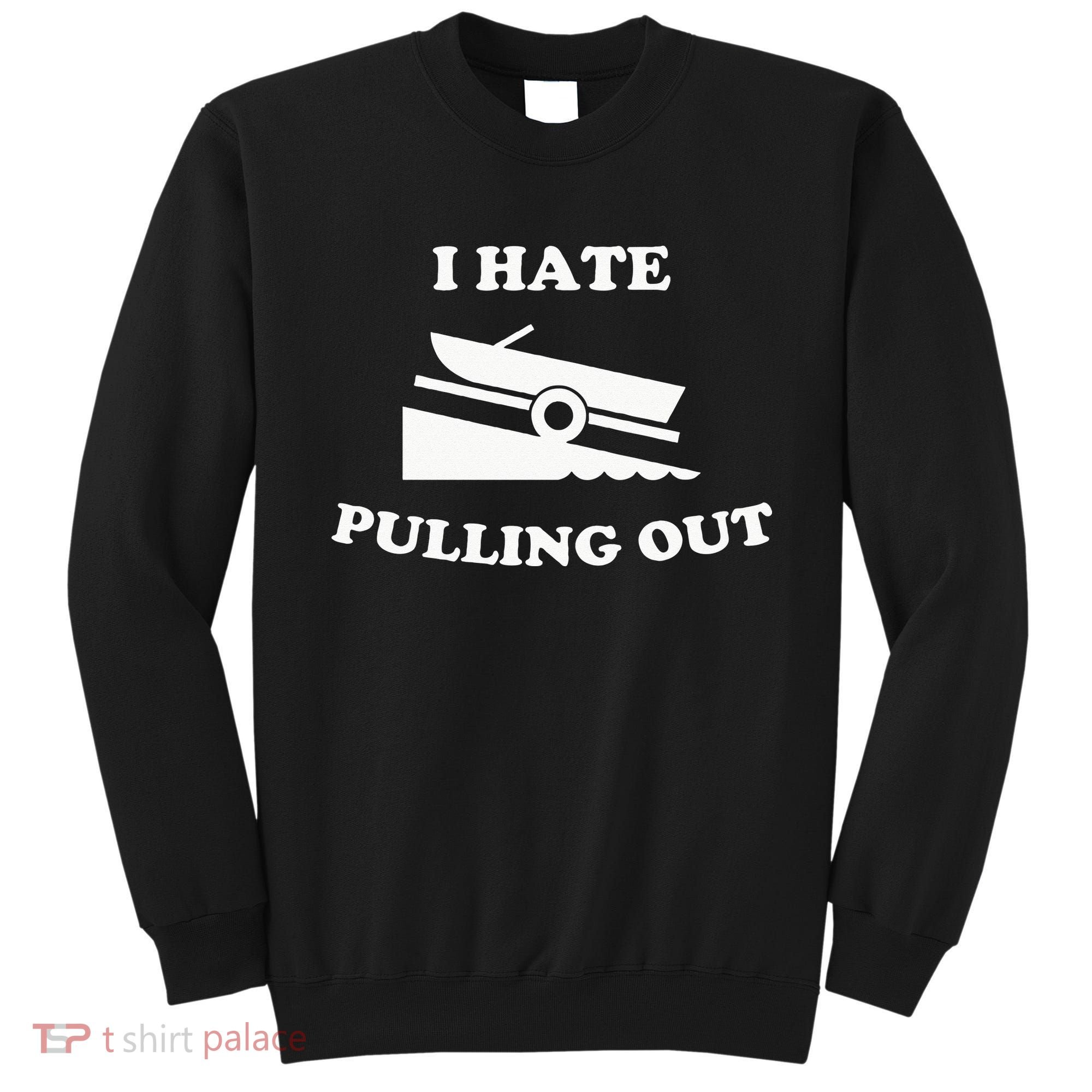 I hate pulling out fishing boating boat launch boat ramp Sweatshirt