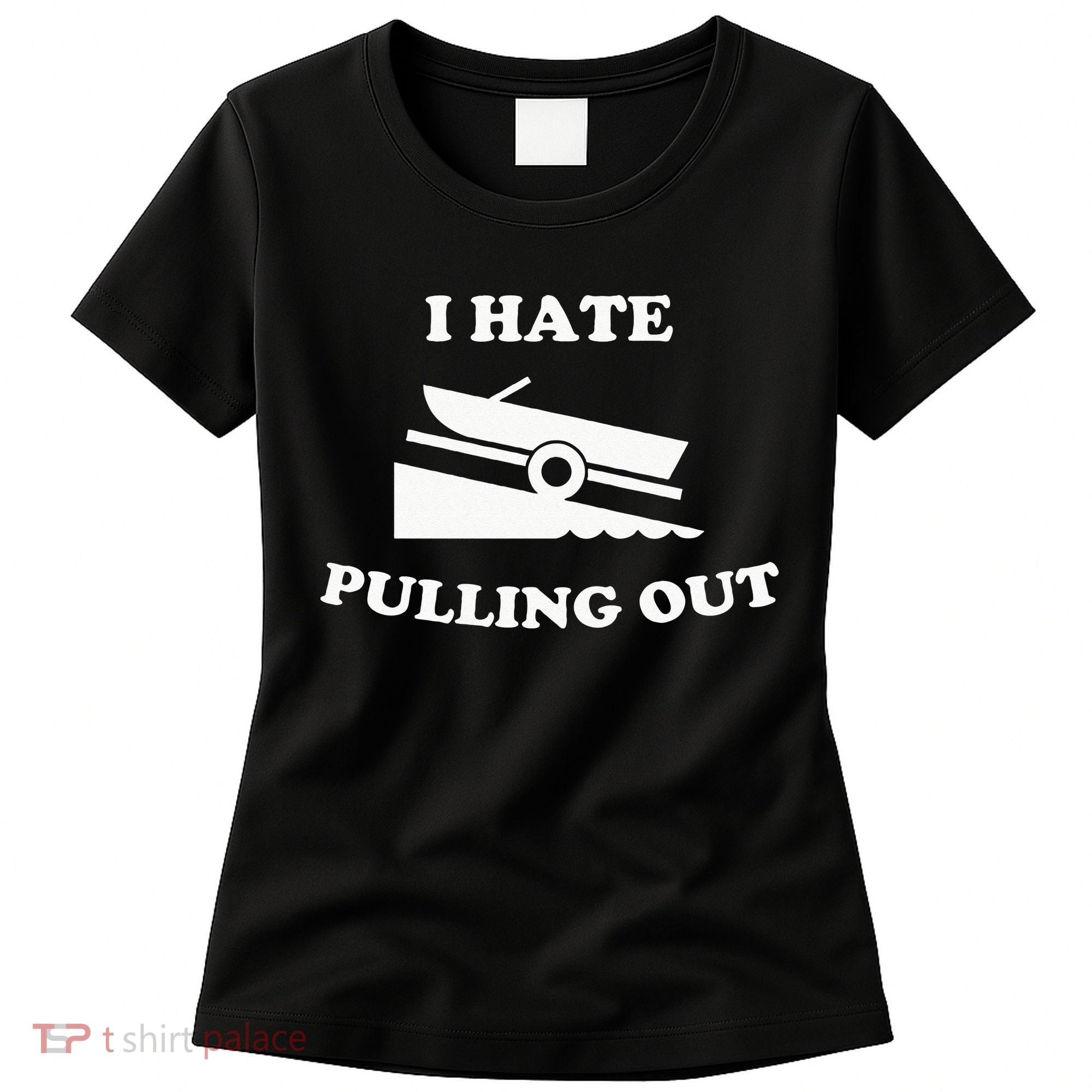 I hate pulling out fishing boating boat launch boat ramp Women's T-Shirt