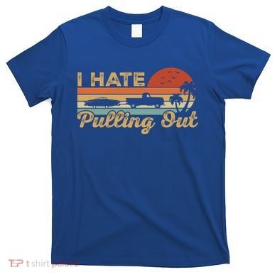 I Hate Pulling Out Funny Boating Trailer Boat Captain Retro  T-Shirt