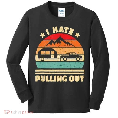 I Hate Pulling Out Funny Camping Trailer Retro Kids Long Sleeve Shirt