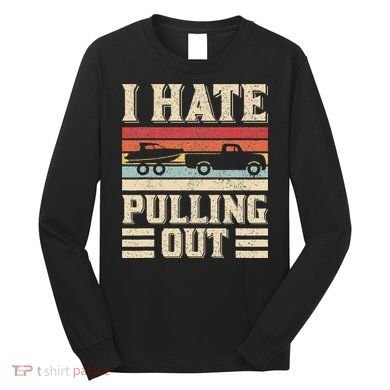 I Hate Pulling Out Funny Boat Captain Retro Boating Long Sleeve Shirt