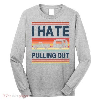 I Hate Pulling Out Caravan Long Sleeve Shirt