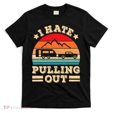 I Hate Pulling Out Funny Camping Trailer Retro Travel TShirt T-Shirt